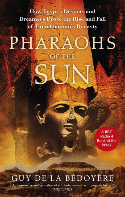 Pharaohs of the Sun : Radio 4 Book of the Week, How Egypt's Despots and Dreamers Drove the Rise and Fall of Tutankhamun's Dynasty-9780349144740