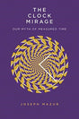 The Clock Mirage : Our Myth of Measured Time-9780300229325