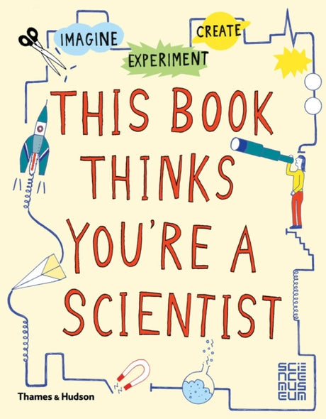 This Book Thinks You're a Scientist : Imagine * Experiment * Create-9780500650813