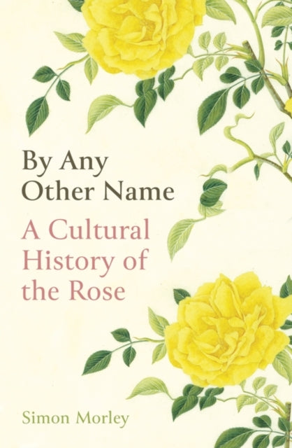 By Any Other Name : A Cultural History of the Rose-9780861540525