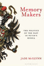 Memory Makers : The Politics of the Past in Putin's Russia-9781350280762