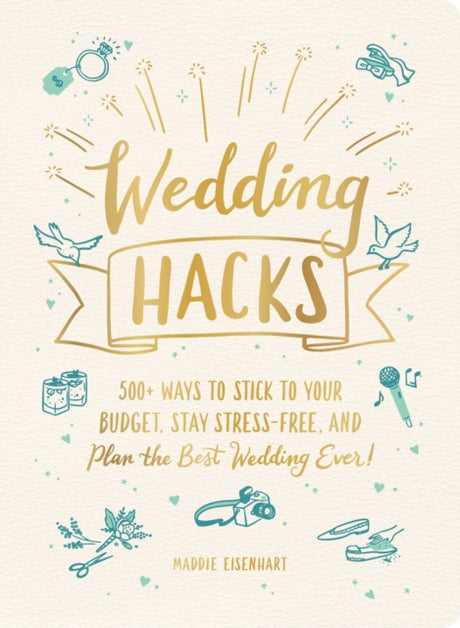 Wedding Hacks : 500+ Ways to Stick to Your Budget, Stay Stress-Free, and Plan the Best Wedding Ever!-9781507214053
