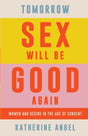 Tomorrow Sex Will Be Good Again : Women and Desire in the Age of Consent-9781788739160